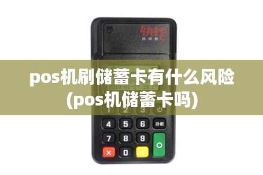 pos机刷储蓄卡有什么风险(pos机储蓄卡吗)