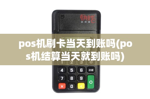 pos机刷卡当天到账吗(pos机结算当天就到账吗)