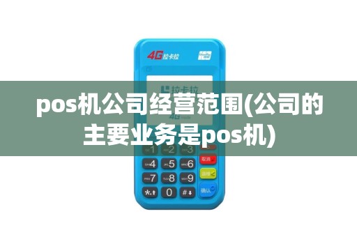 pos机公司经营范围(公司的主要业务是pos机)