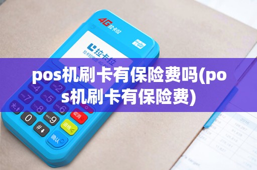 pos机刷卡有保险费吗(pos机刷卡有保险费)