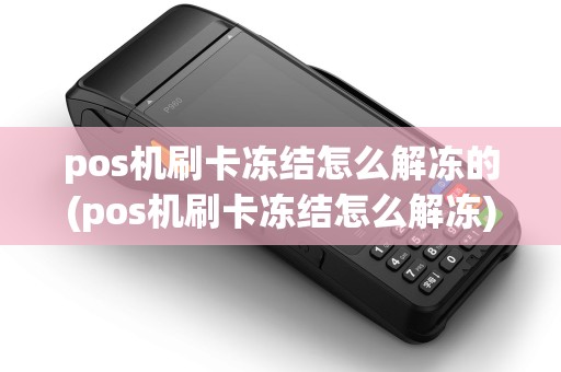 pos机刷卡冻结怎么解冻的(pos机刷卡冻结怎么解冻)