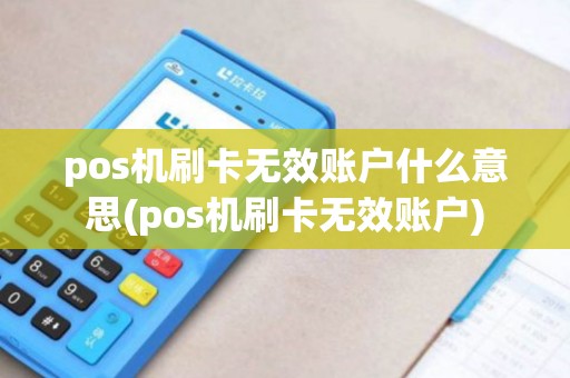 pos机刷卡无效账户什么意思(pos机刷卡无效账户)