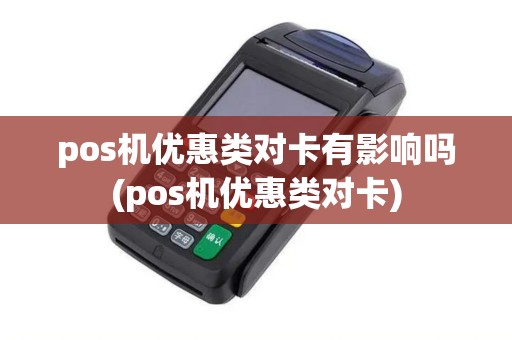 pos机优惠类对卡有影响吗(pos机优惠类对卡)