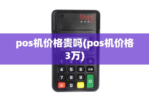 pos机价格贵吗(pos机价格3万)