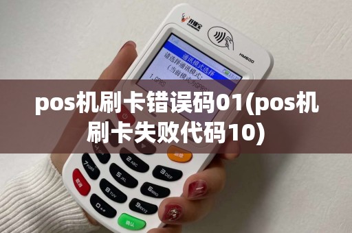 pos机刷卡错误码01(pos机刷卡失败代码10)
