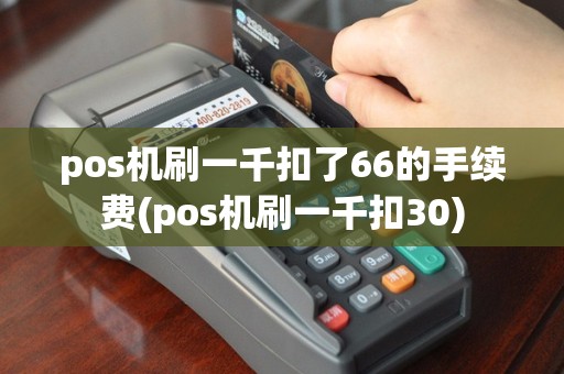 pos机刷一千扣了66的手续费(pos机刷一千扣30)