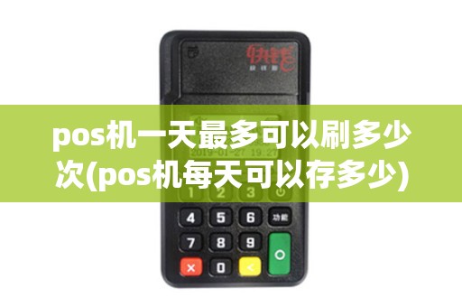 pos机一天最多可以刷多少次(pos机每天可以存多少)