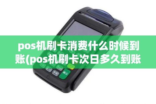 pos机刷卡消费什么时候到账(pos机刷卡次日多久到账)