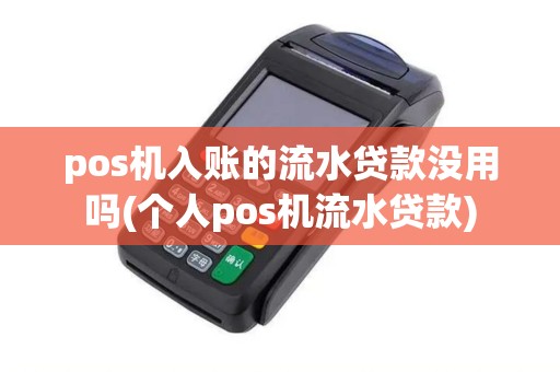 pos机入账的流水贷款没用吗(个人pos机流水贷款)