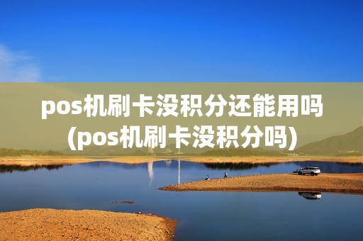 pos机刷卡没积分还能用吗(pos机刷卡没积分吗)
