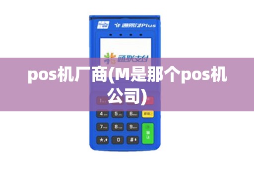 pos机厂商(M是那个pos机公司)