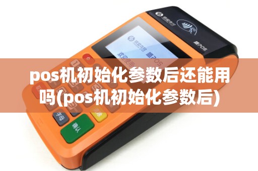 pos机初始化参数后还能用吗(pos机初始化参数后)