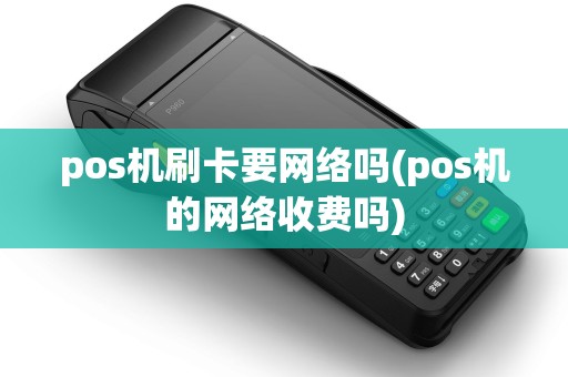 pos机刷卡要网络吗(pos机的网络收费吗)