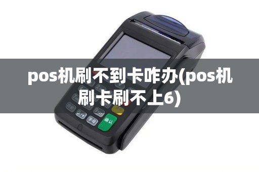 pos机刷不到卡咋办(pos机刷卡刷不上6)