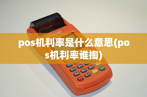 pos机利率是什么意思(pos机利率谁掏)