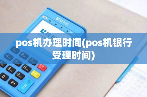 pos机办理时间(pos机银行受理时间)