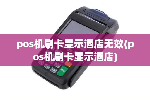 pos机刷卡显示酒店无效(pos机刷卡显示酒店)