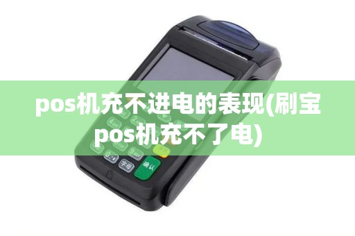 pos机充不进电的表现(刷宝pos机充不了电)