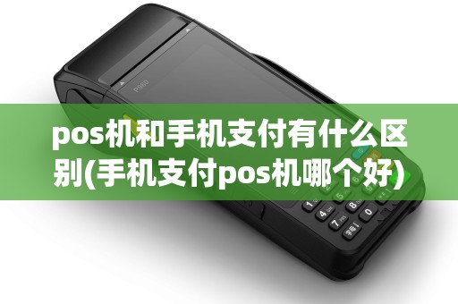 pos机和手机支付有什么区别(手机支付pos机哪个好)
