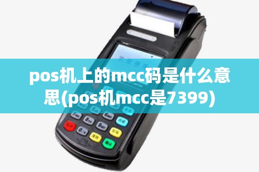pos机上的mcc码是什么意思(pos机mcc是7399)