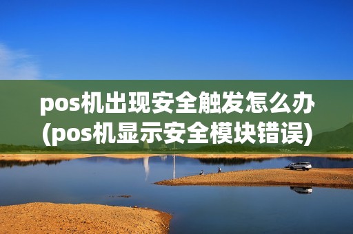 pos机出现安全触发怎么办(pos机显示安全模块错误)