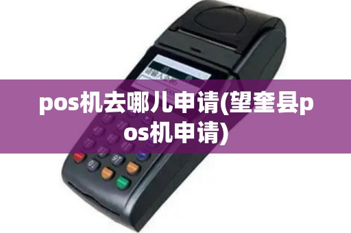 pos机去哪儿申请(望奎县pos机申请)