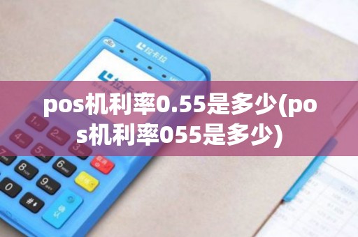 pos机利率0.55是多少(pos机利率055是多少)