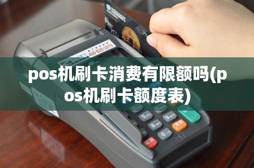 pos机刷卡消费有限额吗(pos机刷卡额度表)