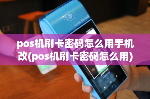 pos机刷卡密码怎么用手机改(pos机刷卡密码怎么用)