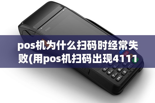 pos机为什么扫码时经常失败(用pos机扫码出现411199)
