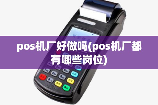 pos机厂好做吗(pos机厂都有哪些岗位)