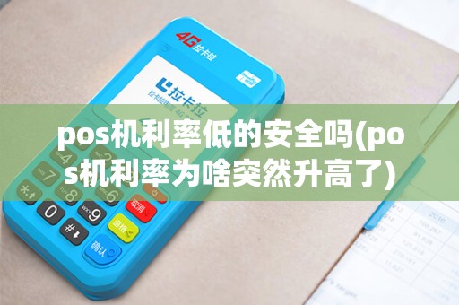 pos机利率低的安全吗(pos机利率为啥突然升高了)