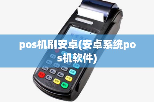pos机刷安卓(安卓系统pos机软件)