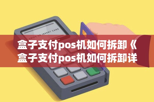 盒子支付pos机如何拆卸《盒子支付pos机如何拆卸详细介绍》
