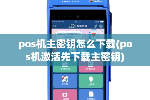 pos机主密钥怎么下载(pos机激活先下载主密钥)