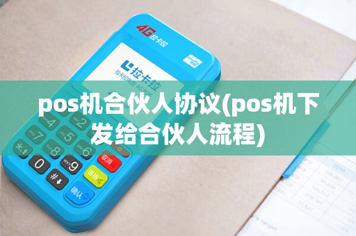 pos机合伙人协议(pos机下发给合伙人流程)