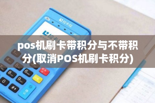 pos机刷卡带积分与不带积分(取消POS机刷卡积分)
