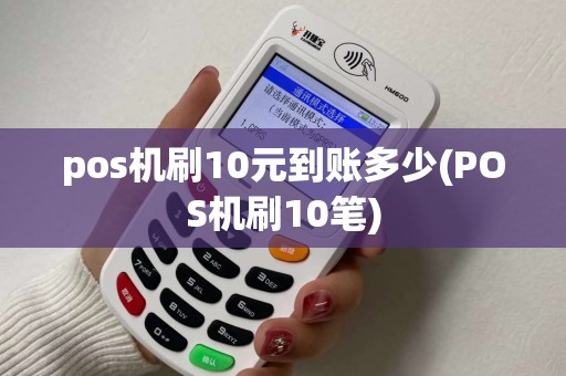 pos机刷10元到账多少(POS机刷10笔)