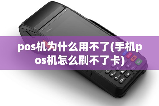 pos机为什么用不了(手机pos机怎么刷不了卡)