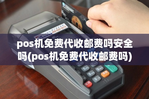 pos机免费代收邮费吗安全吗(pos机免费代收邮费吗)