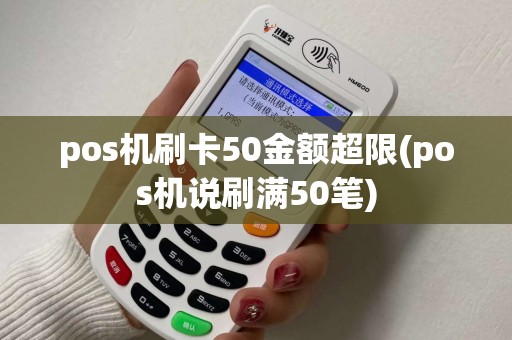 pos机刷卡50金额超限(pos机说刷满50笔)