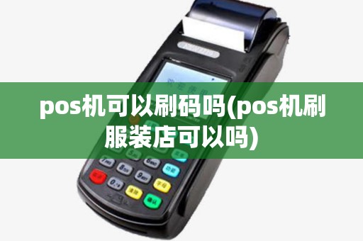 pos机可以刷码吗(pos机刷服装店可以吗)