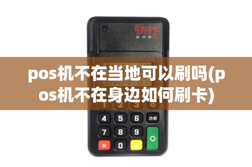 pos机不在当地可以刷吗(pos机不在身边如何刷卡)