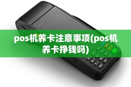 pos机养卡注意事项(pos机养卡挣钱吗)