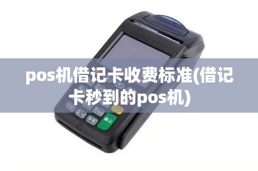pos机借记卡收费标准(借记卡秒到的pos机)