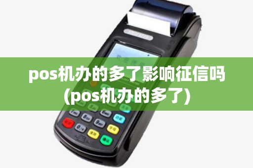 pos机办的多了影响征信吗(pos机办的多了)
