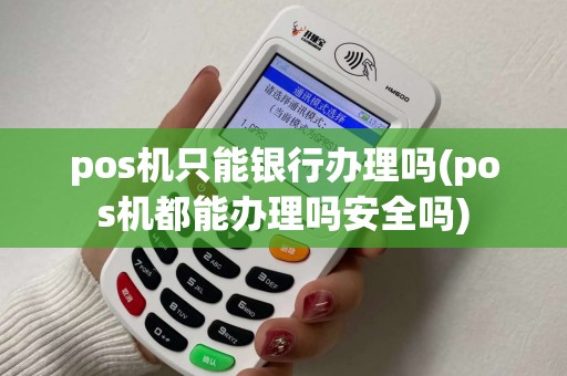 pos机只能银行办理吗(pos机都能办理吗安全吗)