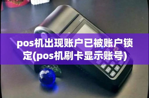 pos机出现账户已被账户锁定(pos机刷卡显示账号)