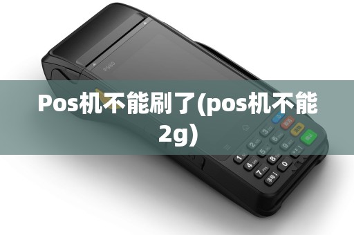 Pos机不能刷了(pos机不能2g)