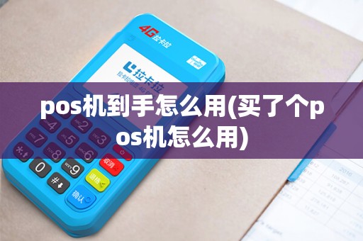 pos机到手怎么用(买了个pos机怎么用)